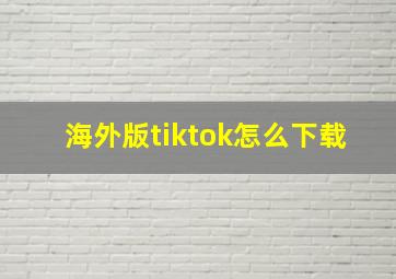 海外版tiktok怎么下载