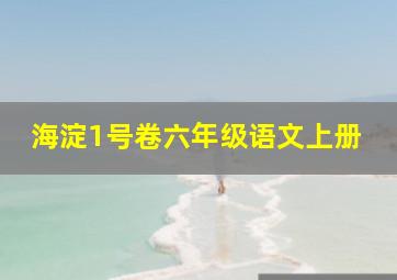 海淀1号卷六年级语文上册