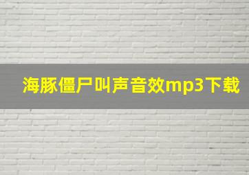 海豚僵尸叫声音效mp3下载