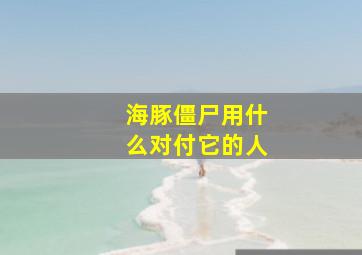 海豚僵尸用什么对付它的人