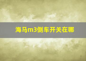 海马m3倒车开关在哪