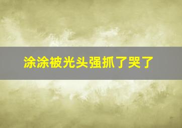 涂涂被光头强抓了哭了