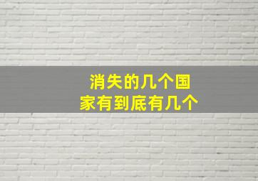 消失的几个国家有到底有几个