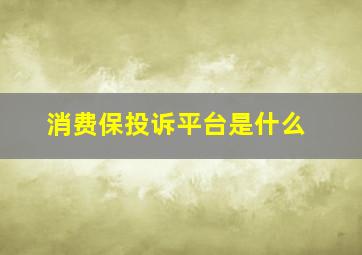 消费保投诉平台是什么