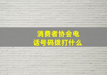 消费者协会电话号码拨打什么