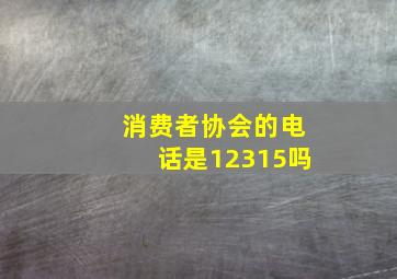 消费者协会的电话是12315吗