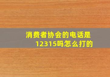 消费者协会的电话是12315吗怎么打的