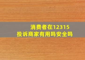 消费者在12315投诉商家有用吗安全吗