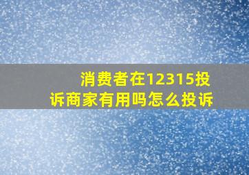 消费者在12315投诉商家有用吗怎么投诉