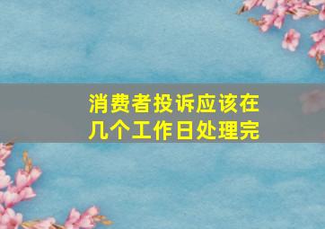 消费者投诉应该在几个工作日处理完