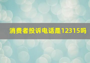 消费者投诉电话是12315吗