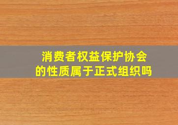 消费者权益保护协会的性质属于正式组织吗