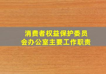 消费者权益保护委员会办公室主要工作职责