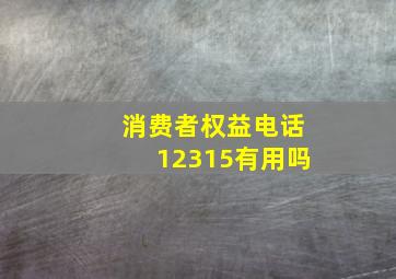 消费者权益电话12315有用吗