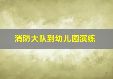 消防大队到幼儿园演练