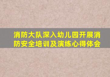 消防大队深入幼儿园开展消防安全培训及演练心得体会