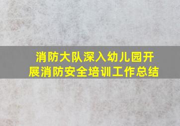 消防大队深入幼儿园开展消防安全培训工作总结