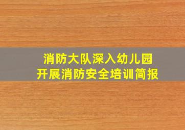 消防大队深入幼儿园开展消防安全培训简报