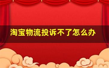 淘宝物流投诉不了怎么办