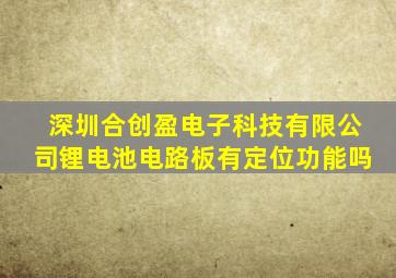 深圳合创盈电子科技有限公司锂电池电路板有定位功能吗