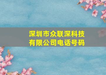 深圳市众联深科技有限公司电话号码