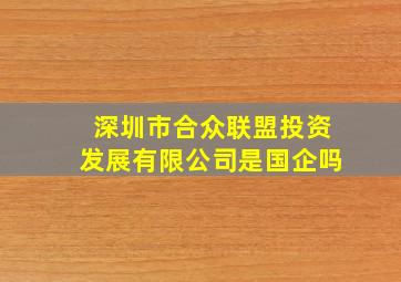 深圳市合众联盟投资发展有限公司是国企吗