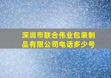 深圳市联合伟业包装制品有限公司电话多少号