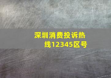 深圳消费投诉热线12345区号