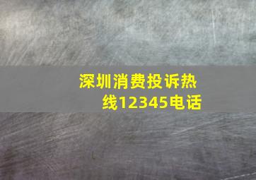 深圳消费投诉热线12345电话