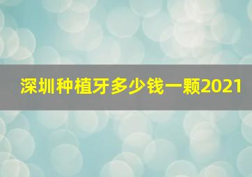 深圳种植牙多少钱一颗2021