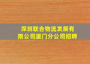 深圳联合物流发展有限公司厦门分公司招聘