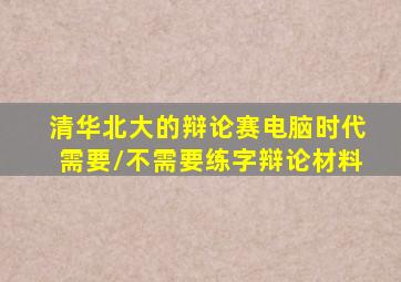 清华北大的辩论赛电脑时代需要/不需要练字辩论材料