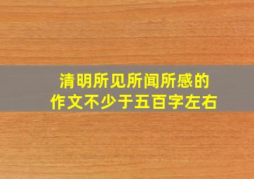 清明所见所闻所感的作文不少于五百字左右