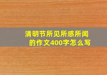 清明节所见所感所闻的作文400字怎么写