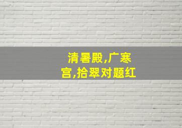 清暑殿,广寒宫,拾翠对题红