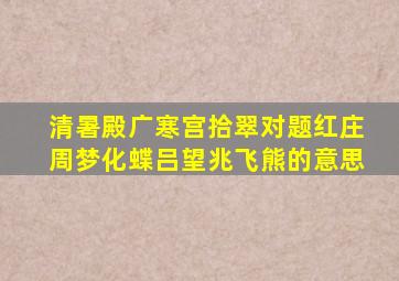 清暑殿广寒宫拾翠对题红庄周梦化蝶吕望兆飞熊的意思