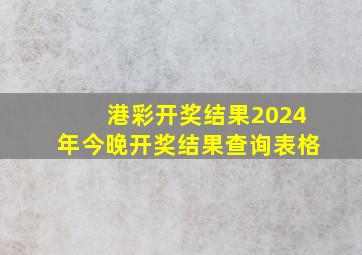 港彩开奖结果2024年今晚开奖结果查询表格