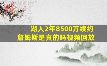 湖人2年8500万续约詹姆斯是真的吗视频回放