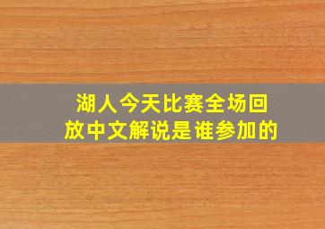 湖人今天比赛全场回放中文解说是谁参加的