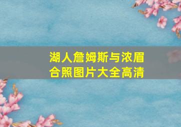 湖人詹姆斯与浓眉合照图片大全高清