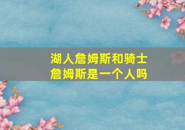 湖人詹姆斯和骑士詹姆斯是一个人吗