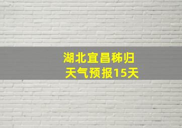 湖北宜昌秭归天气预报15天