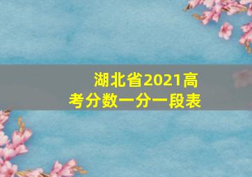 湖北省2021高考分数一分一段表