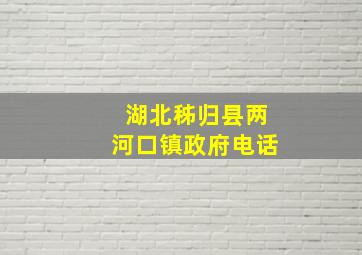 湖北秭归县两河口镇政府电话