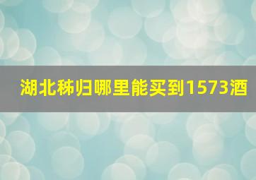 湖北秭归哪里能买到1573酒