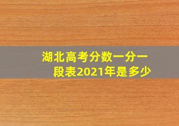 湖北高考分数一分一段表2021年是多少