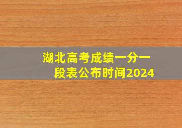 湖北高考成绩一分一段表公布时间2024