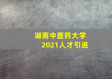 湖南中医药大学2021人才引进