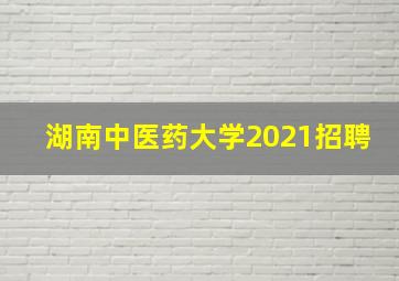 湖南中医药大学2021招聘