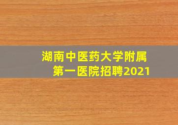 湖南中医药大学附属第一医院招聘2021